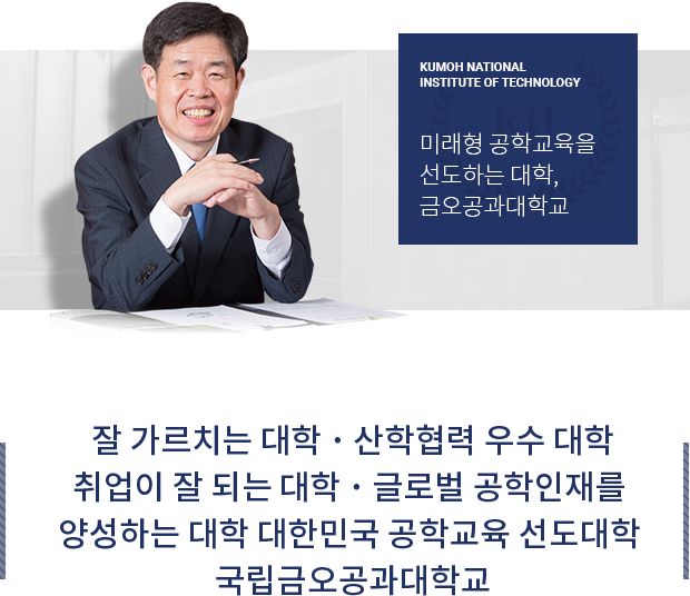 KUMOH NATIONAL INSTITUTE OF TECHNOLOGY : 미래형 공학교육을 선도하는 대학, 금오공과대학교, 잘 가르치는 대학 ・ 산학협력 우수 대학, 취업이 잘 되는 대학 ・ 글로벌 공학인재를 양성하는 대학 대한민국 공학교육 선도대학 국립금오공과대학교